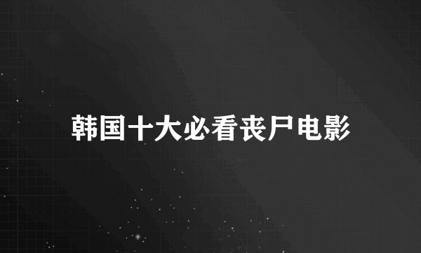 韩国十大必看丧尸电影