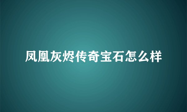 凤凰灰烬传奇宝石怎么样