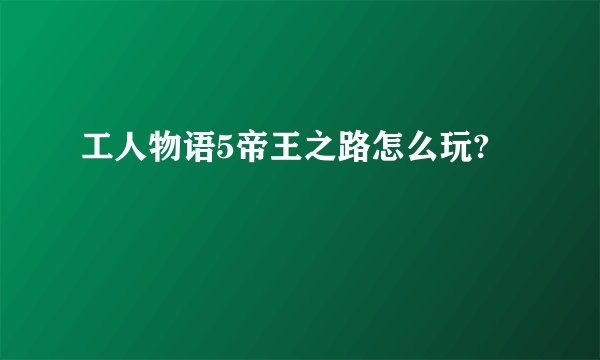 工人物语5帝王之路怎么玩?