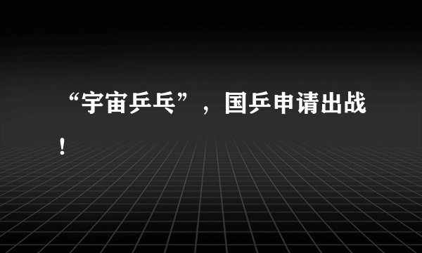 “宇宙乒乓”，国乒申请出战！