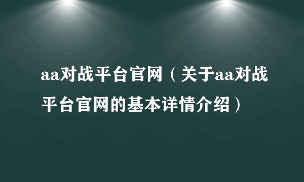 aa对战平台官网（关于aa对战平台官网的基本详情介绍）