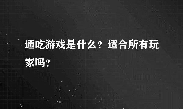 通吃游戏是什么？适合所有玩家吗？