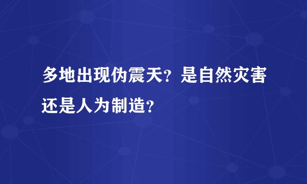 多地出现伪震天？是自然灾害还是人为制造？