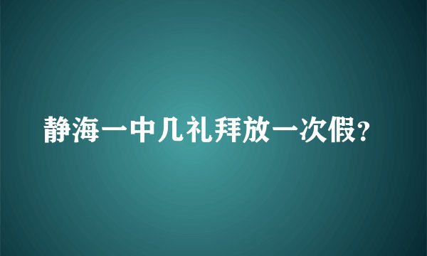 静海一中几礼拜放一次假？