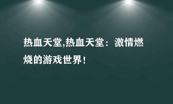 热血天堂,热血天堂：激情燃烧的游戏世界！