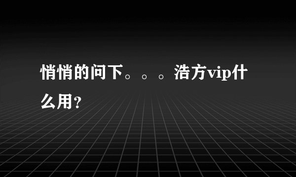 悄悄的问下。。。浩方vip什么用？