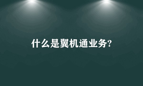 什么是翼机通业务?