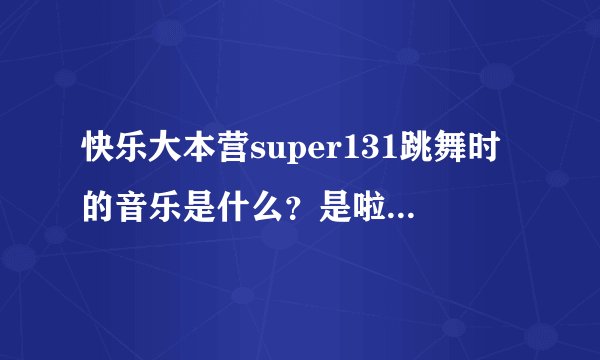 快乐大本营super131跳舞时的音乐是什么？是啦啦队的那个