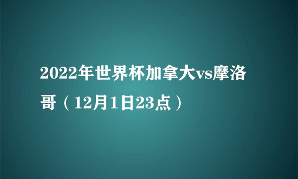 2022年世界杯加拿大vs摩洛哥（12月1日23点）