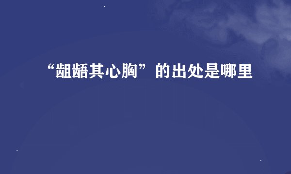“龃龉其心胸”的出处是哪里