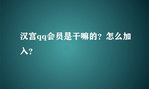 汉宫qq会员是干嘛的？怎么加入？