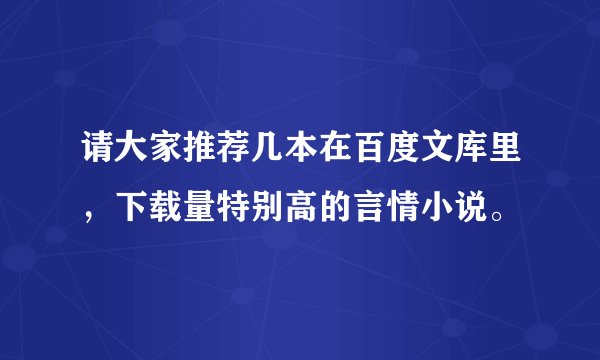 请大家推荐几本在百度文库里，下载量特别高的言情小说。