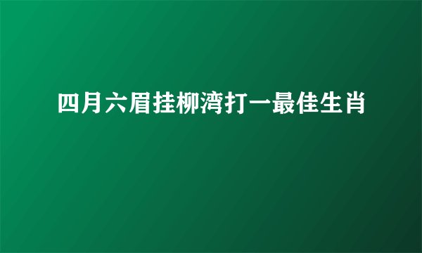 四月六眉挂柳湾打一最佳生肖