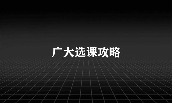 广大选课攻略