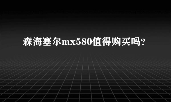 森海塞尔mx580值得购买吗？