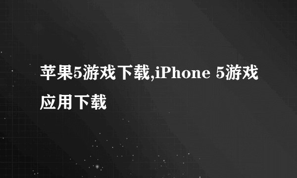 苹果5游戏下载,iPhone 5游戏应用下载