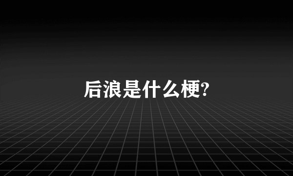 后浪是什么梗?