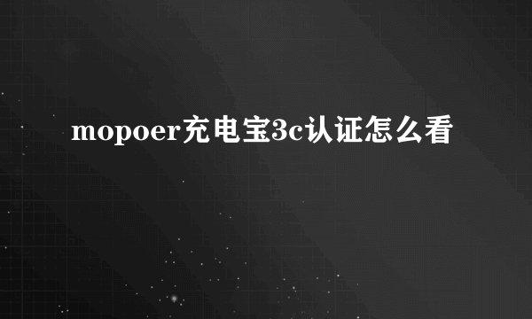 mopoer充电宝3c认证怎么看