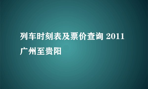 列车时刻表及票价查询 2011广州至贵阳