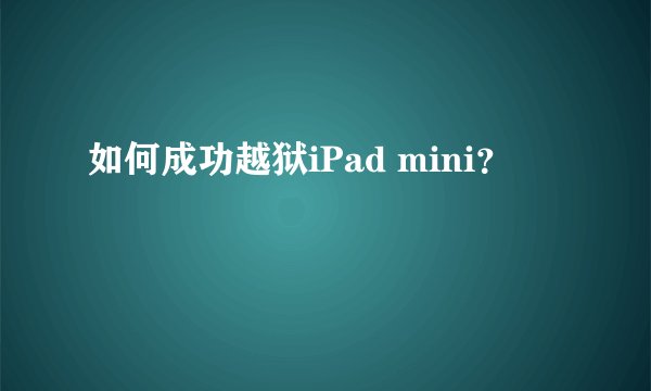 如何成功越狱iPad mini？