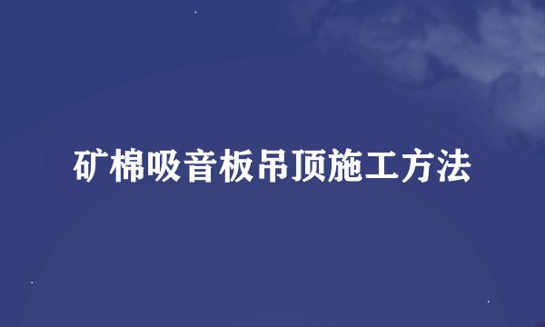矿棉吸音板吊顶施工方法