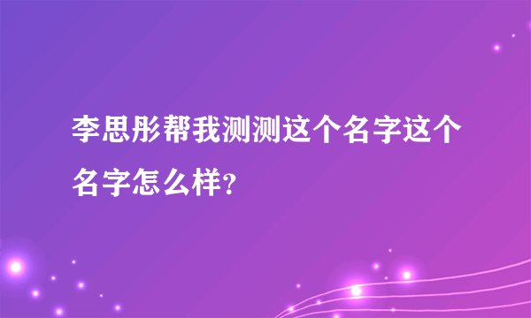 李思彤帮我测测这个名字这个名字怎么样？
