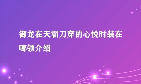 御龙在天霸刀穿的心悦时装在哪领介绍