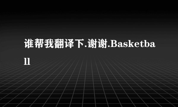 谁帮我翻译下.谢谢.Basketball