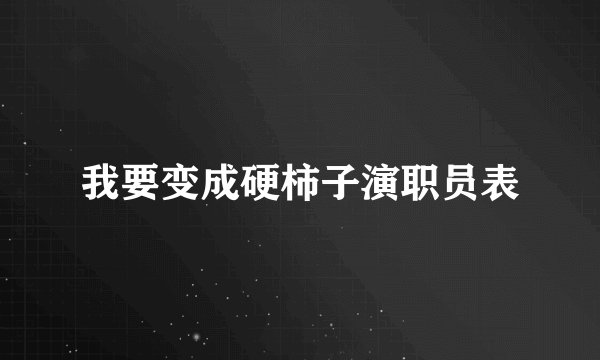 我要变成硬柿子演职员表