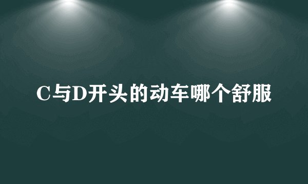 C与D开头的动车哪个舒服