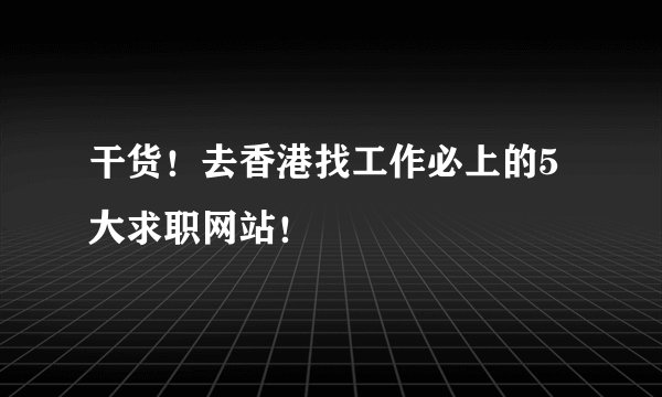干货！去香港找工作必上的5大求职网站！