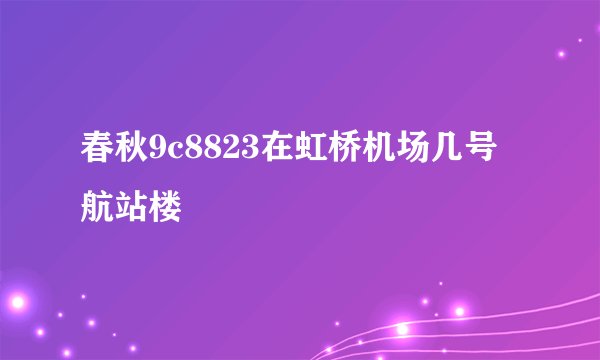春秋9c8823在虹桥机场几号航站楼