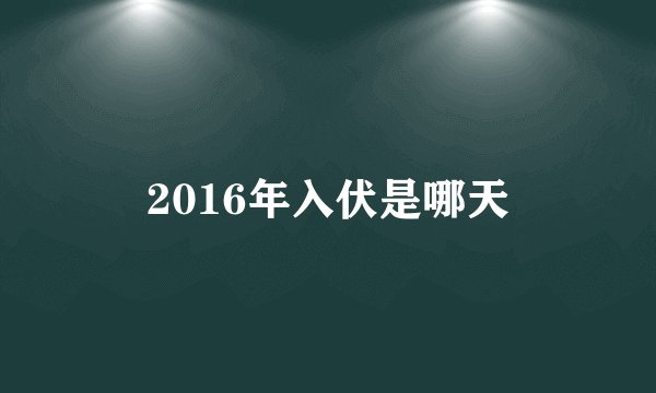 2016年入伏是哪天
