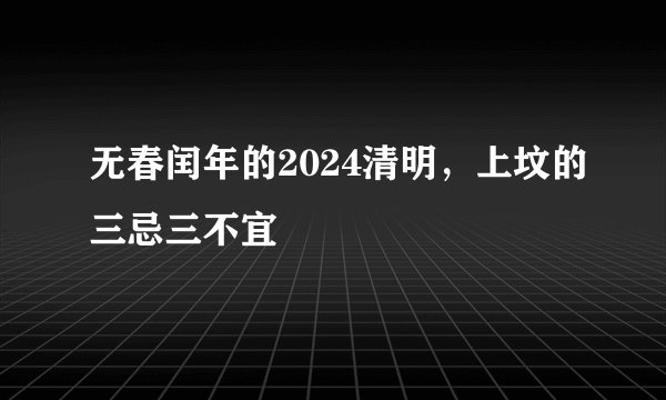 无春闰年的2024清明，上坟的三忌三不宜