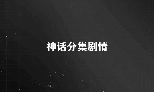神话分集剧情