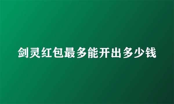 剑灵红包最多能开出多少钱