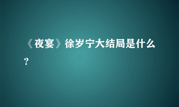 《夜宴》徐岁宁大结局是什么?