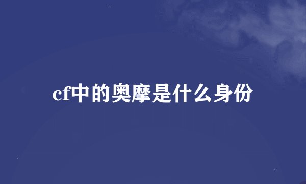 cf中的奥摩是什么身份