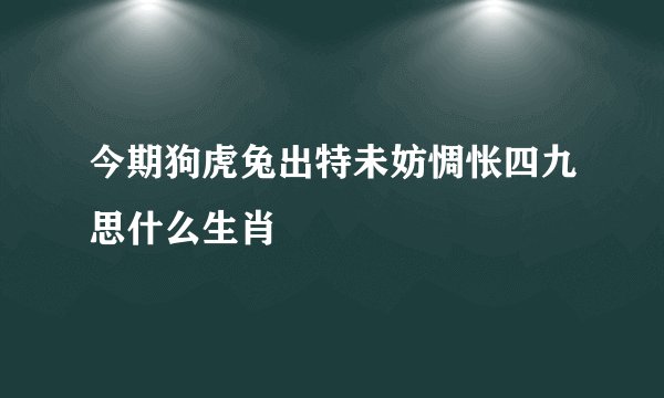今期狗虎兔出特未妨惆怅四九思什么生肖