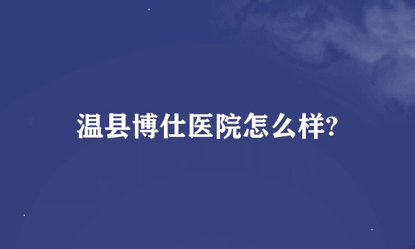 温县博仕医院怎么样?