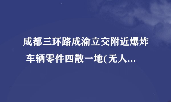 成都三环路成渝立交附近爆炸 车辆零件四散一地(无人员伤亡)