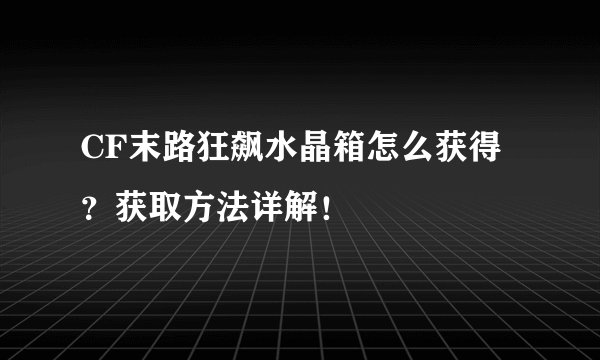 CF末路狂飙水晶箱怎么获得？获取方法详解！