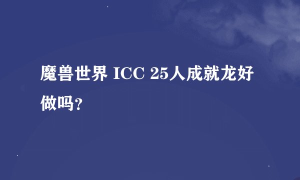 魔兽世界 ICC 25人成就龙好做吗？