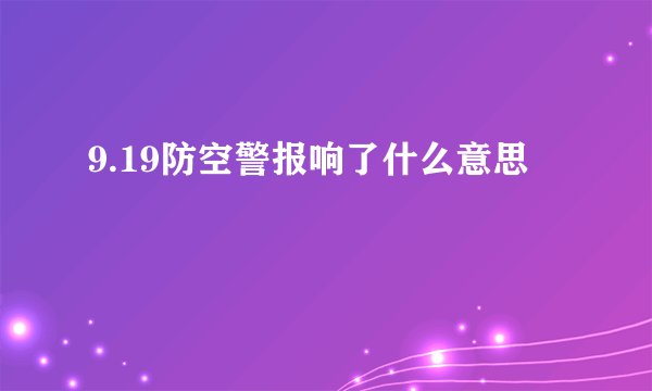 9.19防空警报响了什么意思