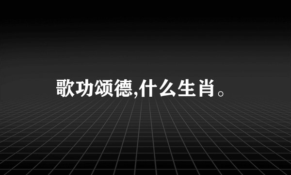 歌功颂德,什么生肖。