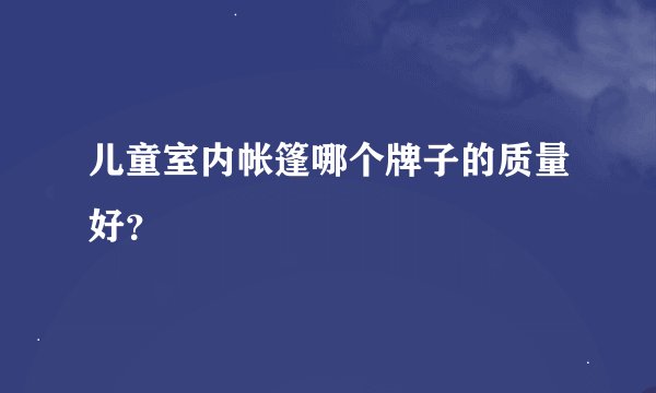 儿童室内帐篷哪个牌子的质量好？