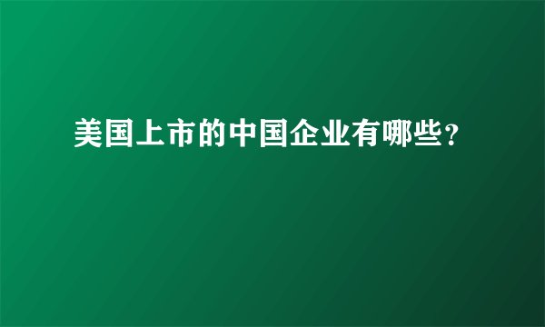 美国上市的中国企业有哪些？