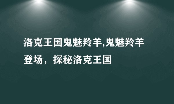 洛克王国鬼魅羚羊,鬼魅羚羊登场,探秘洛克王国