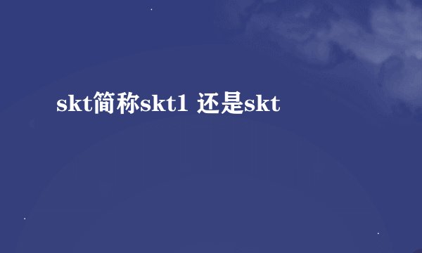 skt简称skt1 还是skt