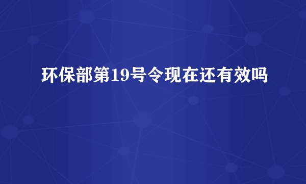 环保部第19号令现在还有效吗